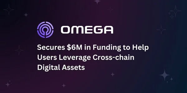 Omega Secures $6 Million in Funding to Help Users Leverage Cross-chain Digital Assets